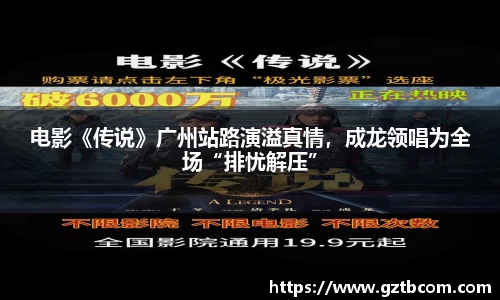 星空娱乐：电影《传说》广州站路演溢真情，成龙领唱为全场“排忧解压”