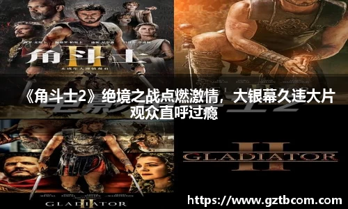 星空娱乐：《角斗士2》绝境之战点燃激情，大银幕久违大片观众直呼过瘾