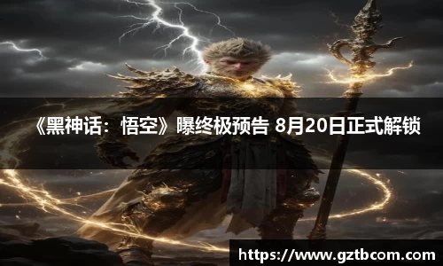星空娱乐： 《黑神话：悟空》曝终极预告 8月20日正式解锁